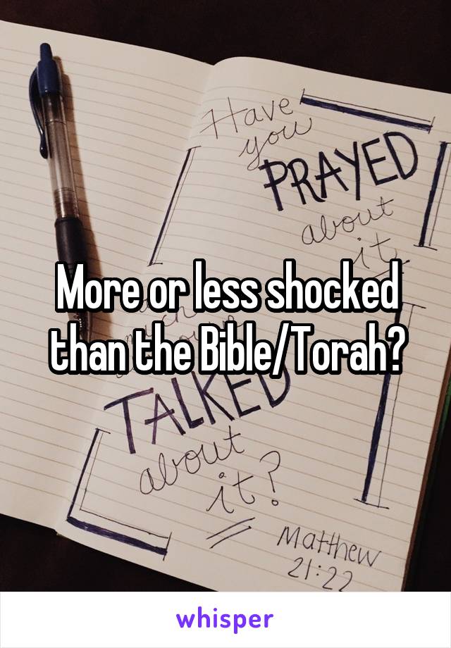 More or less shocked than the Bible/Torah?