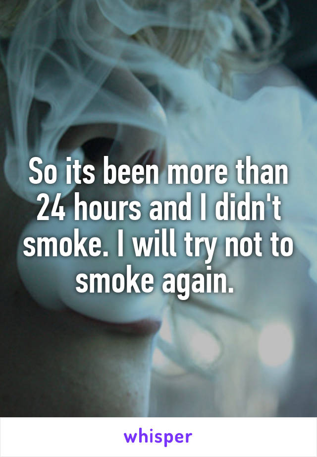 So its been more than 24 hours and I didn't smoke. I will try not to smoke again. 