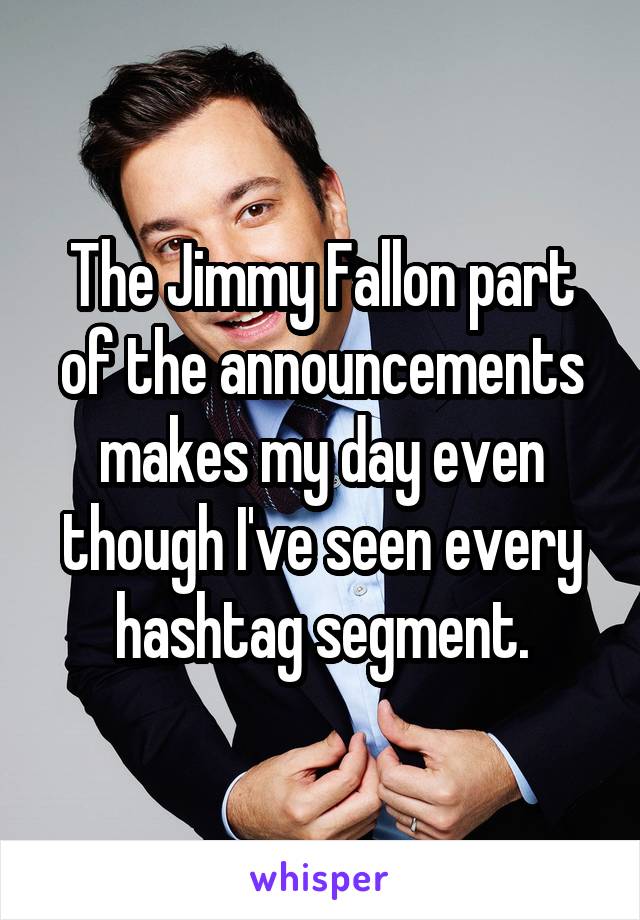 The Jimmy Fallon part of the announcements makes my day even though I've seen every hashtag segment.