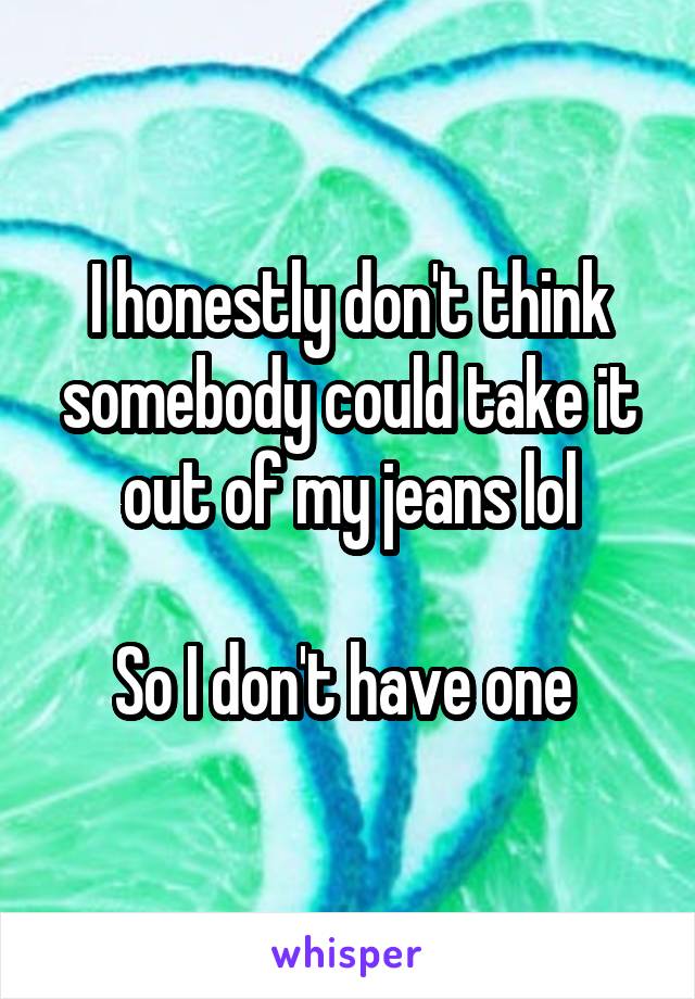 I honestly don't think somebody could take it out of my jeans lol

So I don't have one 