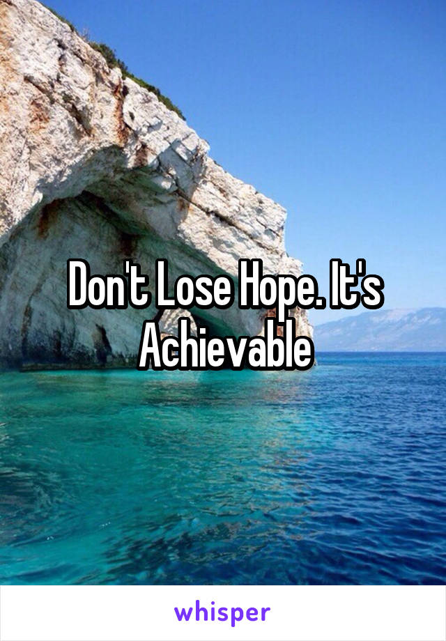 Don't Lose Hope. It's Achievable