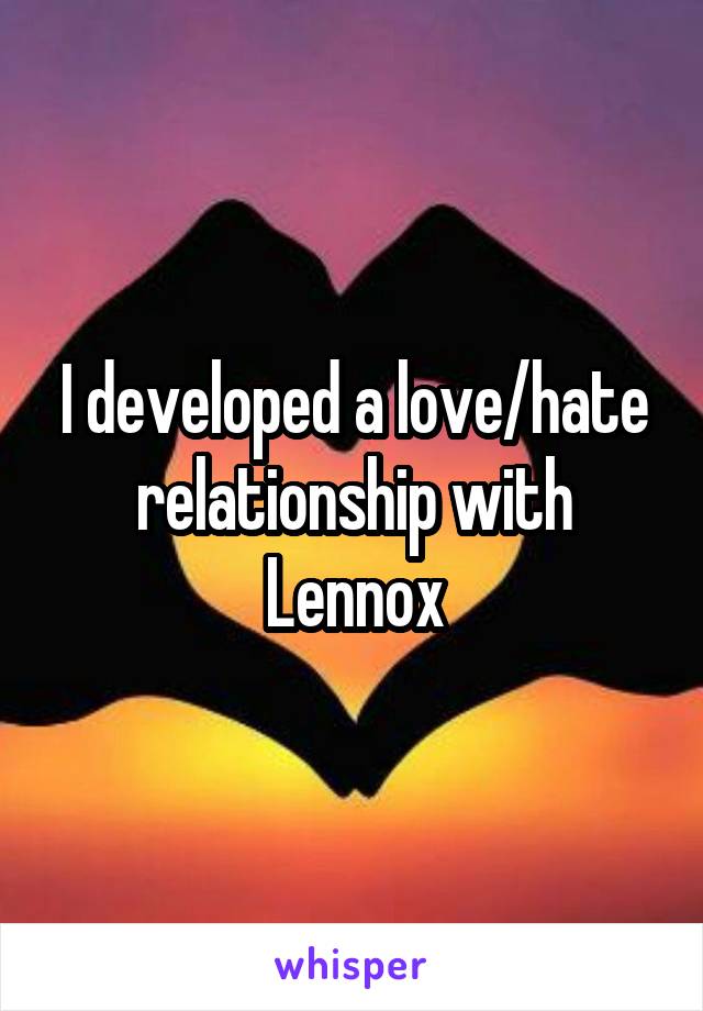 I developed a love/hate relationship with Lennox