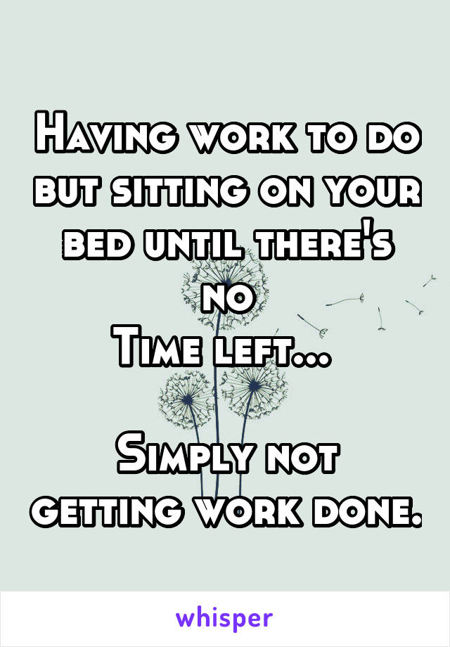 Having work to do but sitting on your bed until there's no
Time left... 

Simply not getting work done.