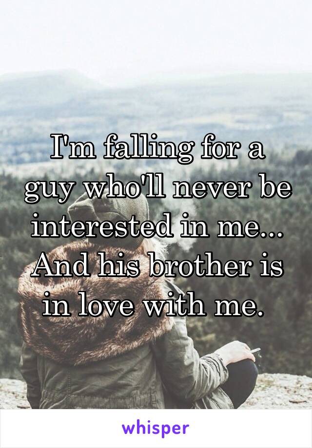 I'm falling for a guy who'll never be interested in me... And his brother is in love with me. 