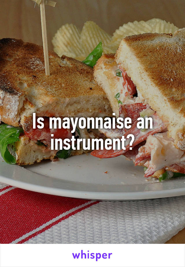 Is mayonnaise an instrument?