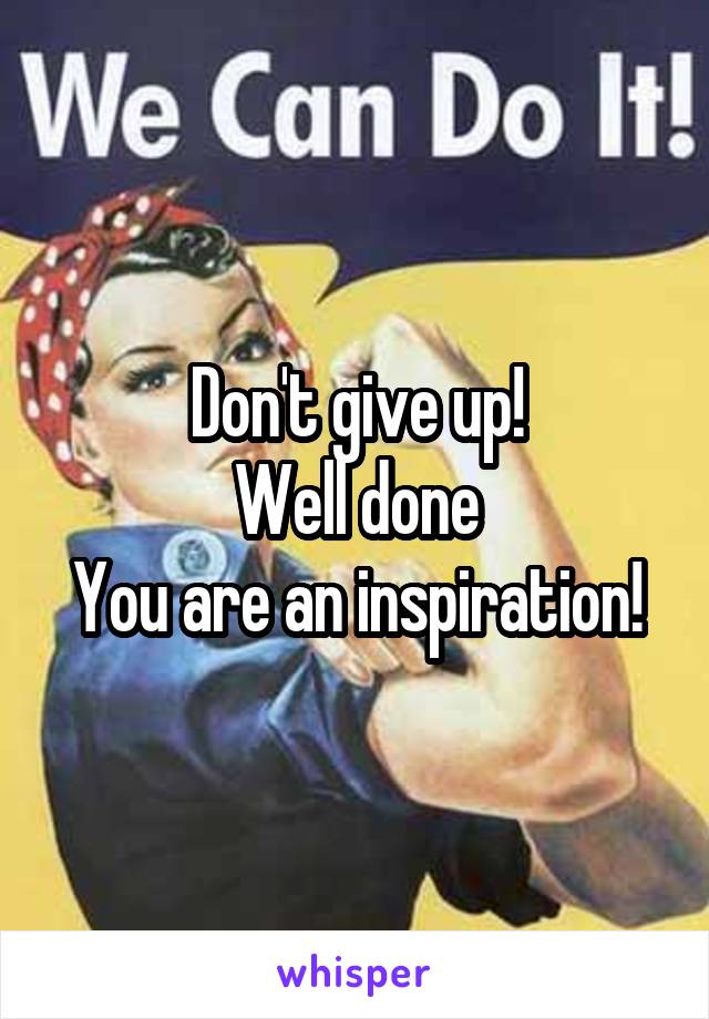 Don't give up!
Well done
You are an inspiration!