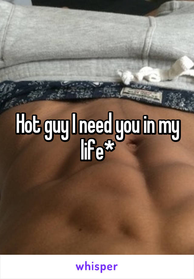 Hot guy I need you in my life*