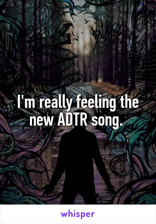 I'm really feeling the new ADTR song. 