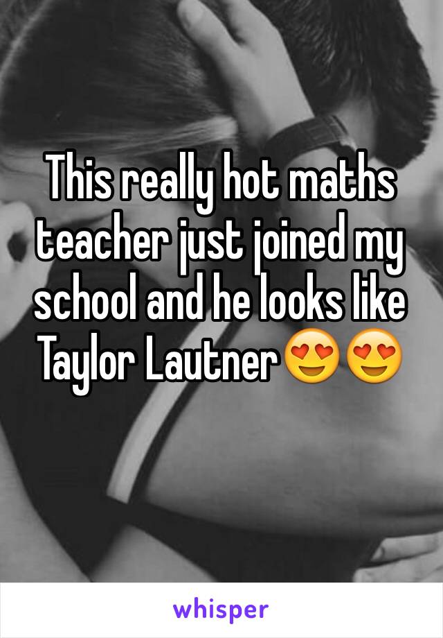 This really hot maths teacher just joined my school and he looks like Taylor Lautner😍😍