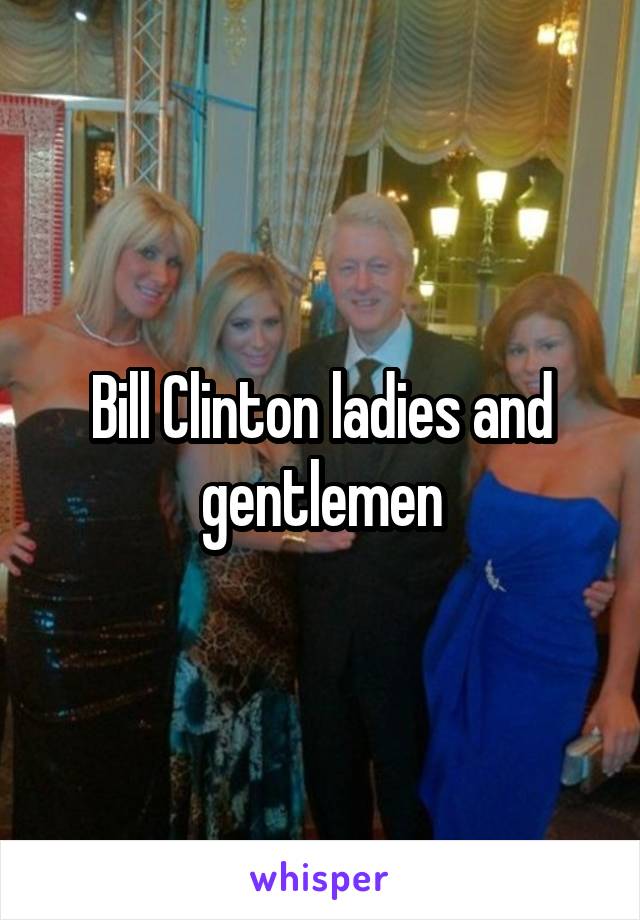 Bill Clinton ladies and gentlemen