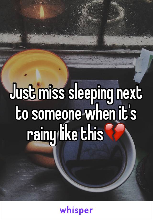 Just miss sleeping next to someone when it's rainy like this💔