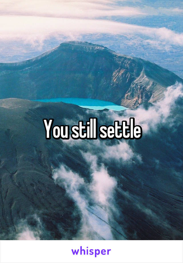 You still settle