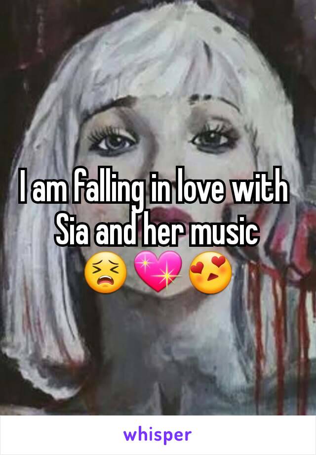 I am falling in love with 
Sia and her music
😣💖😍