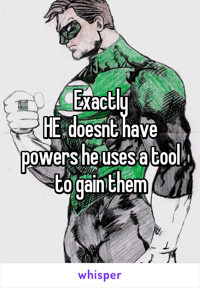 Exactly
HE  doesnt have powers he uses a tool to gain them