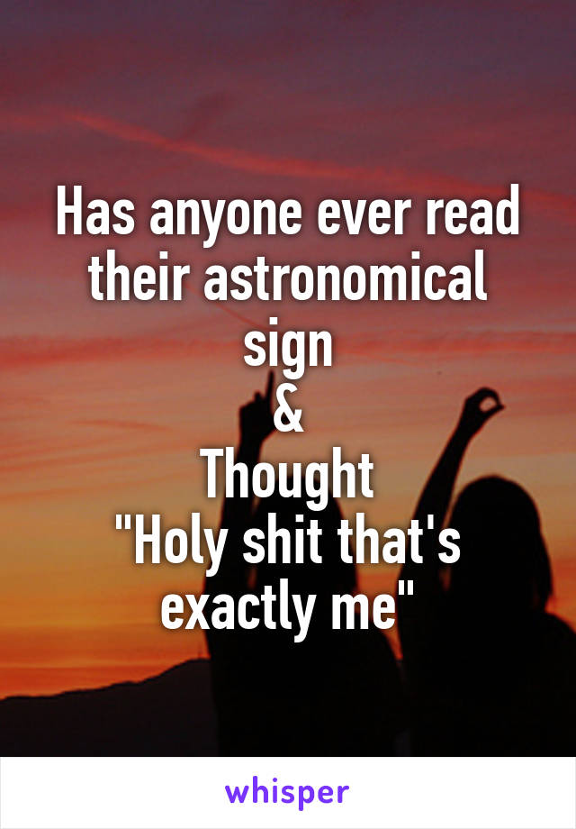 Has anyone ever read their astronomical sign
&
Thought
"Holy shit that's exactly me"