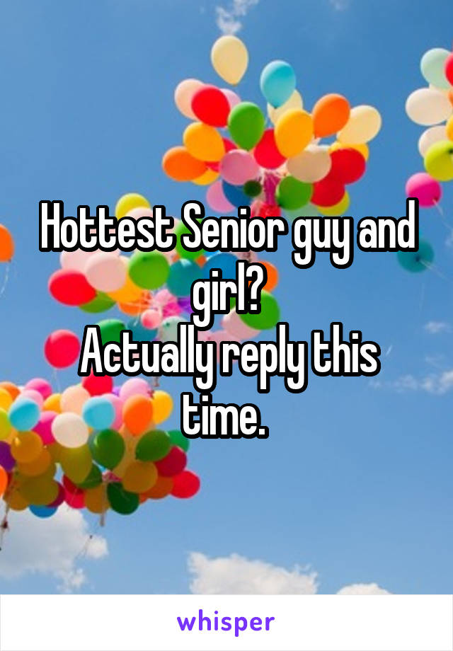 Hottest Senior guy and girl?
Actually reply this time. 