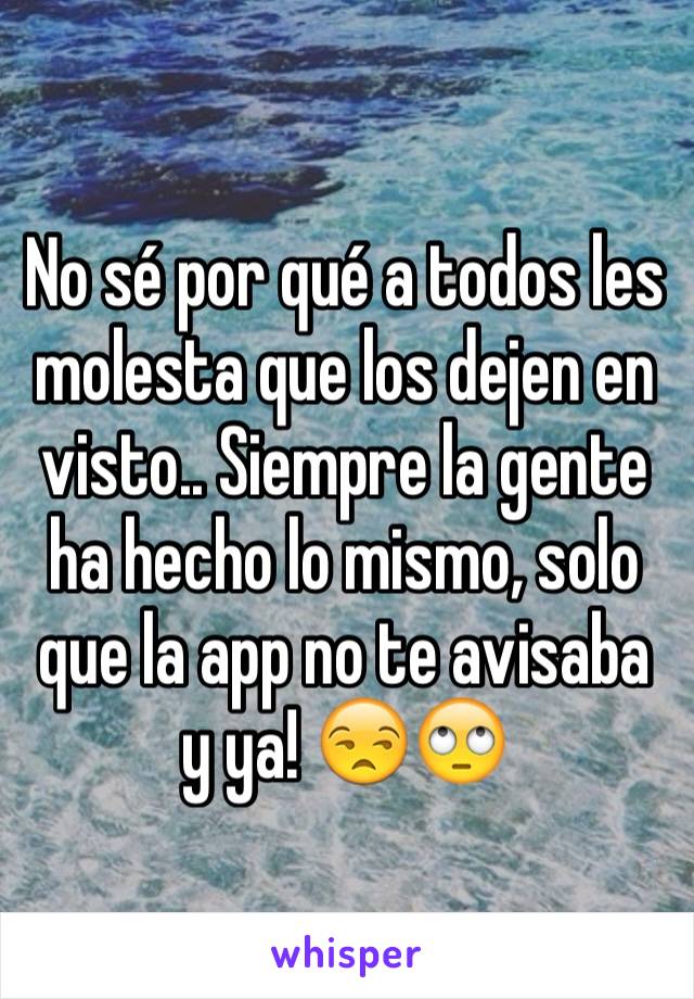 No sé por qué a todos les molesta que los dejen en visto.. Siempre la gente ha hecho lo mismo, solo que la app no te avisaba y ya! 😒🙄