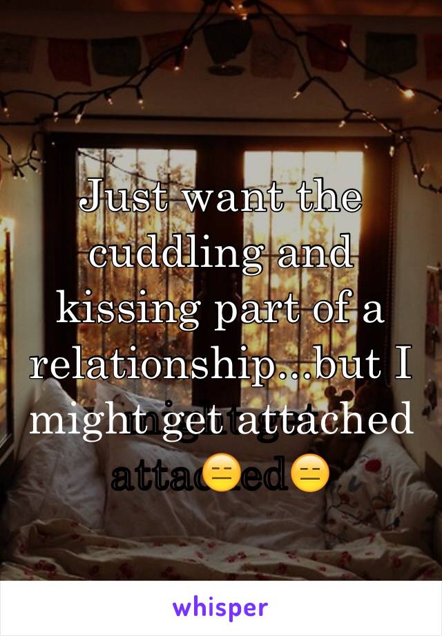 Just want the cuddling and kissing part of a relationship...but I might get attached😑 