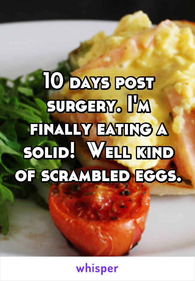 10 days post surgery. I'm finally eating a solid!  Well kind of scrambled eggs. 