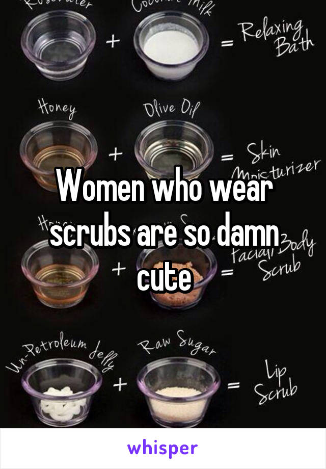 Women who wear scrubs are so damn cute