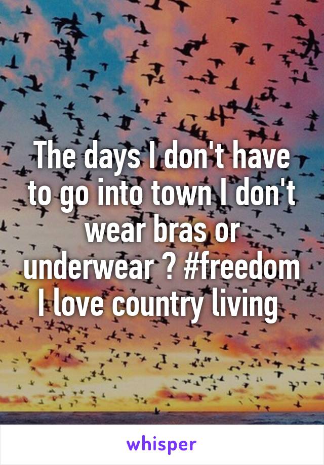 The days I don't have to go into town I don't wear bras or underwear 😈 #freedom I love country living 