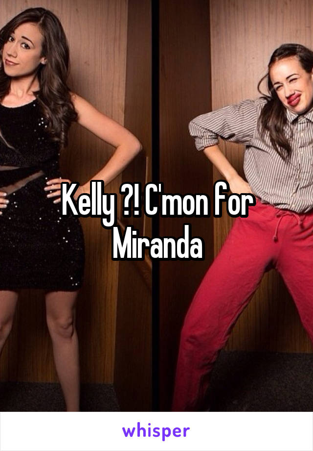 Kelly ?! C'mon for Miranda