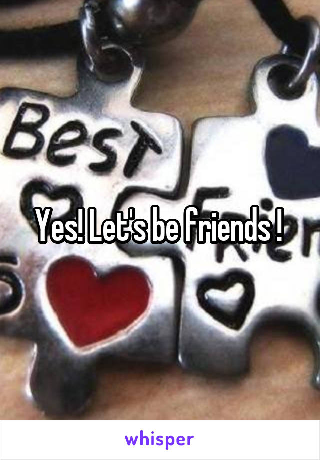 Yes! Let's be friends ! 