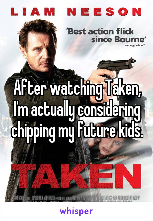 After watching Taken, I'm actually considering chipping my future kids.