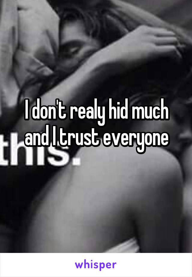 I don't realy hid much and I trust everyone
