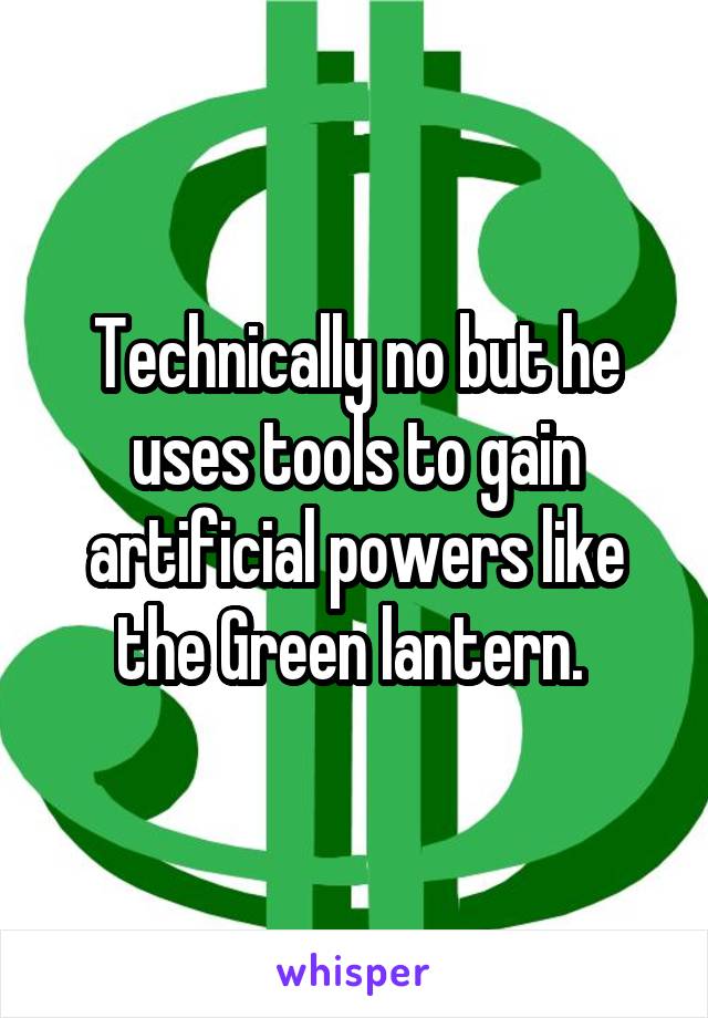 Technically no but he uses tools to gain artificial powers like the Green lantern. 