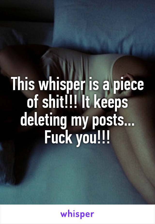 This whisper is a piece of shit!!! It keeps deleting my posts...
Fuck you!!!