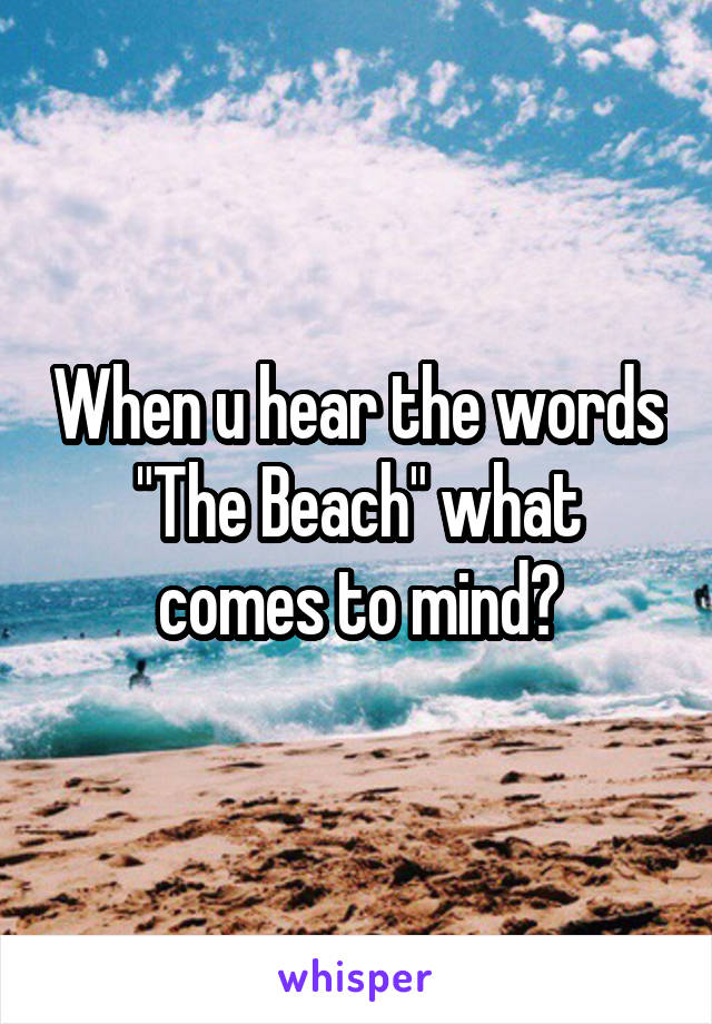 When u hear the words "The Beach" what comes to mind?