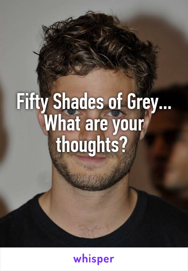 Fifty Shades of Grey...
What are your thoughts? 
