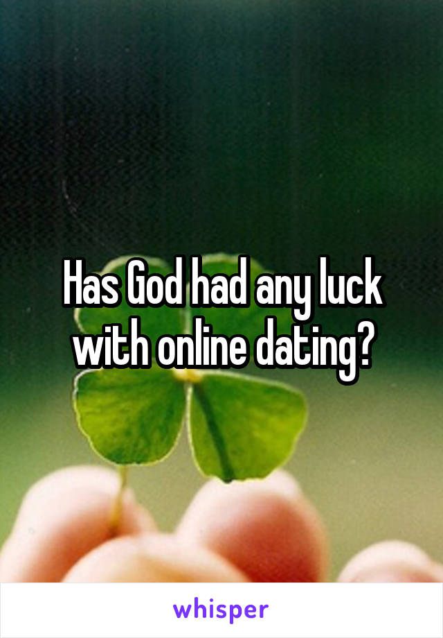 Has God had any luck with online dating?