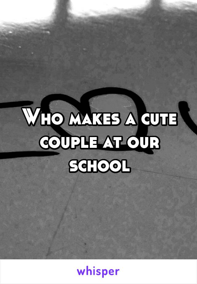 Who makes a cute couple at our school