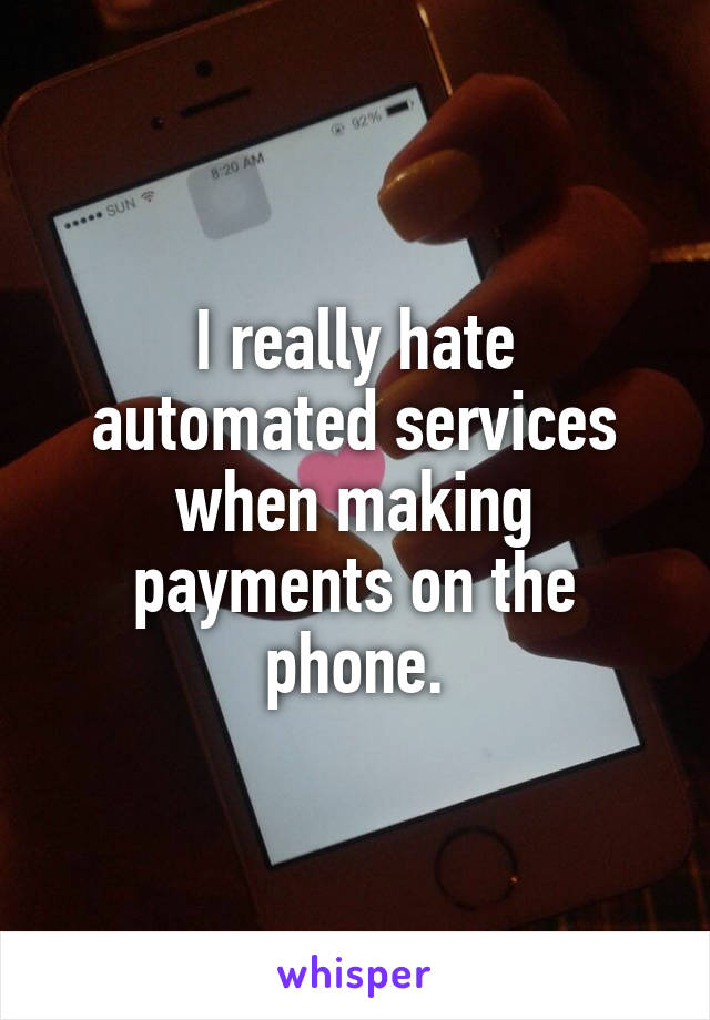 I really hate automated services when making payments on the phone.