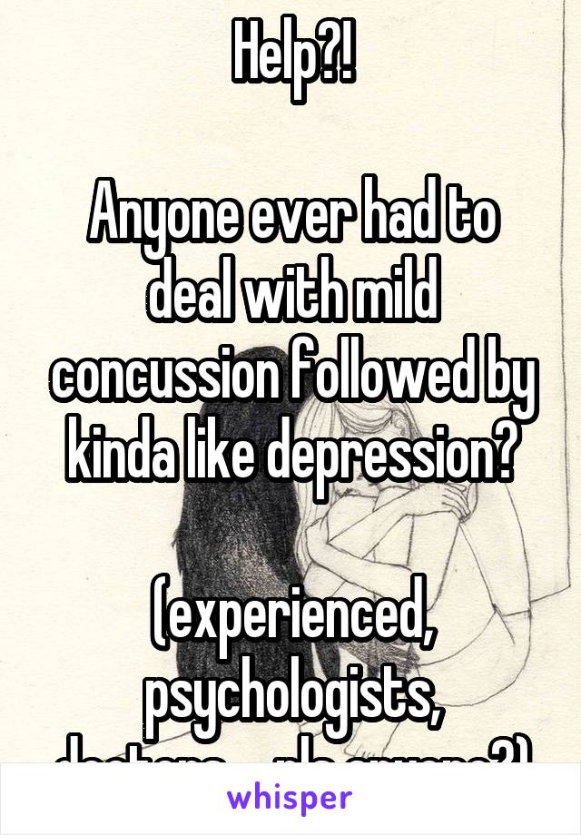 Help?!

Anyone ever had to deal with mild concussion followed by kinda like depression?

(experienced, psychologists, doctors,... pls anyone?)