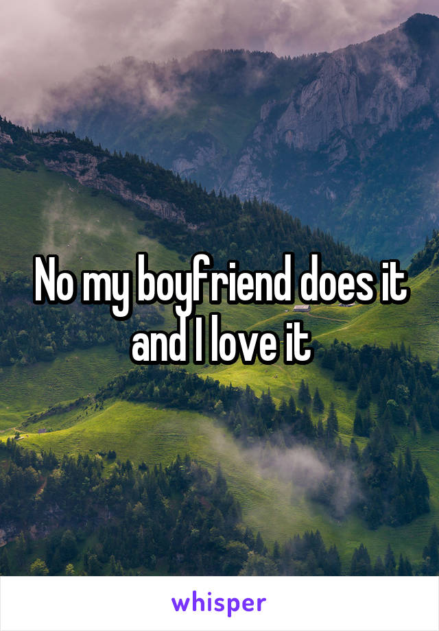 No my boyfriend does it and I love it