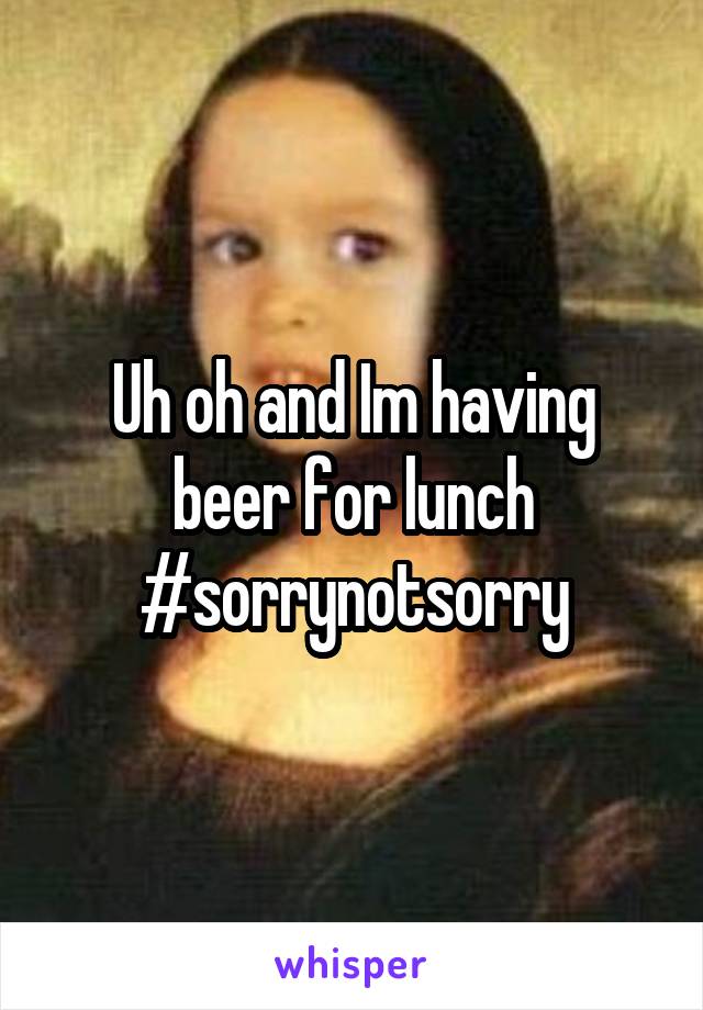 Uh oh and Im having beer for lunch #sorrynotsorry