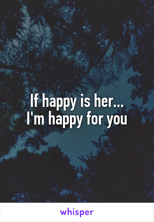 If happy is her...
I'm happy for you