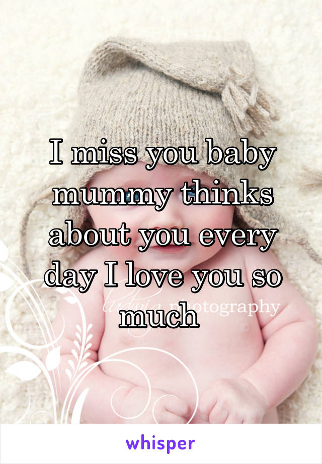 I miss you baby mummy thinks about you every day I love you so much 