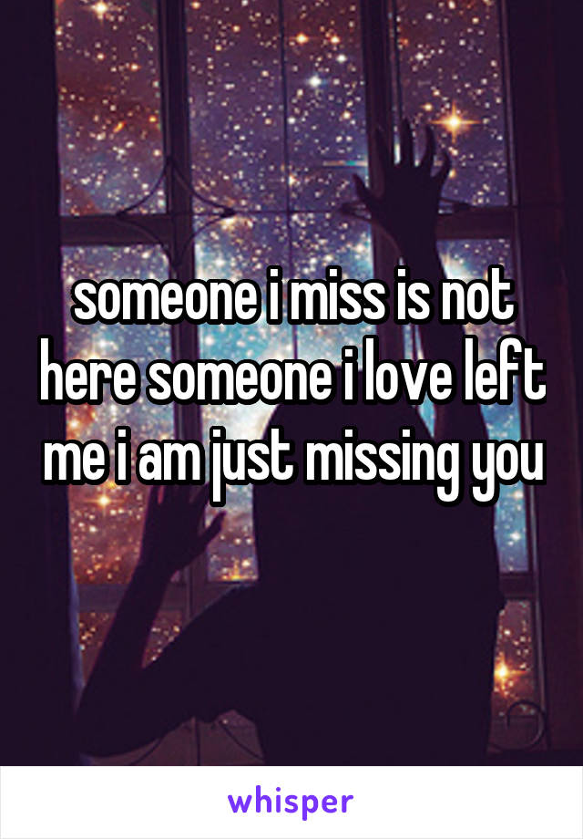 someone i miss is not here someone i love left me i am just missing you 