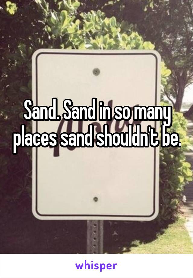 Sand. Sand in so many places sand shouldn't be. 