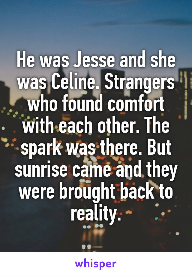 He was Jesse and she was Celine. Strangers who found comfort with each other. The spark was there. But sunrise came and they were brought back to reality.