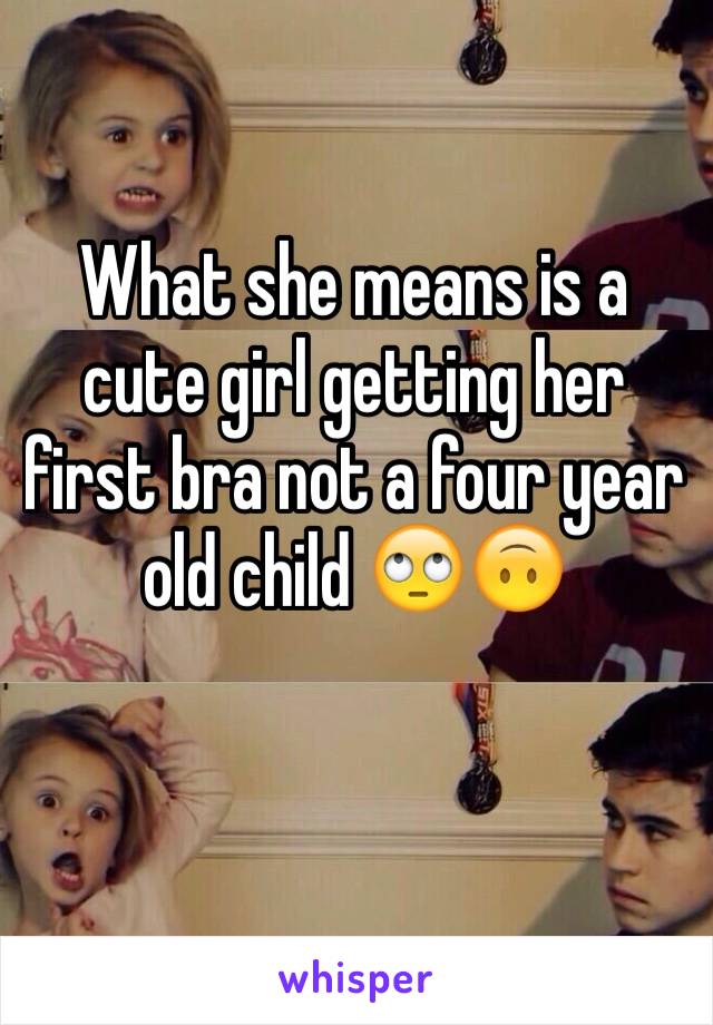 What she means is a cute girl getting her first bra not a four year old child 🙄🙃