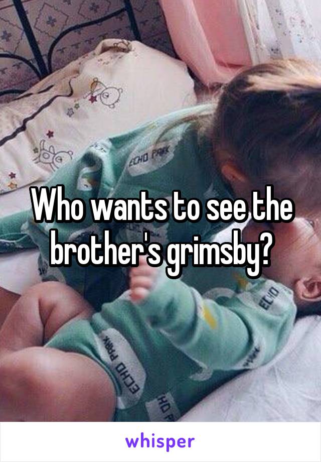 Who wants to see the brother's grimsby?