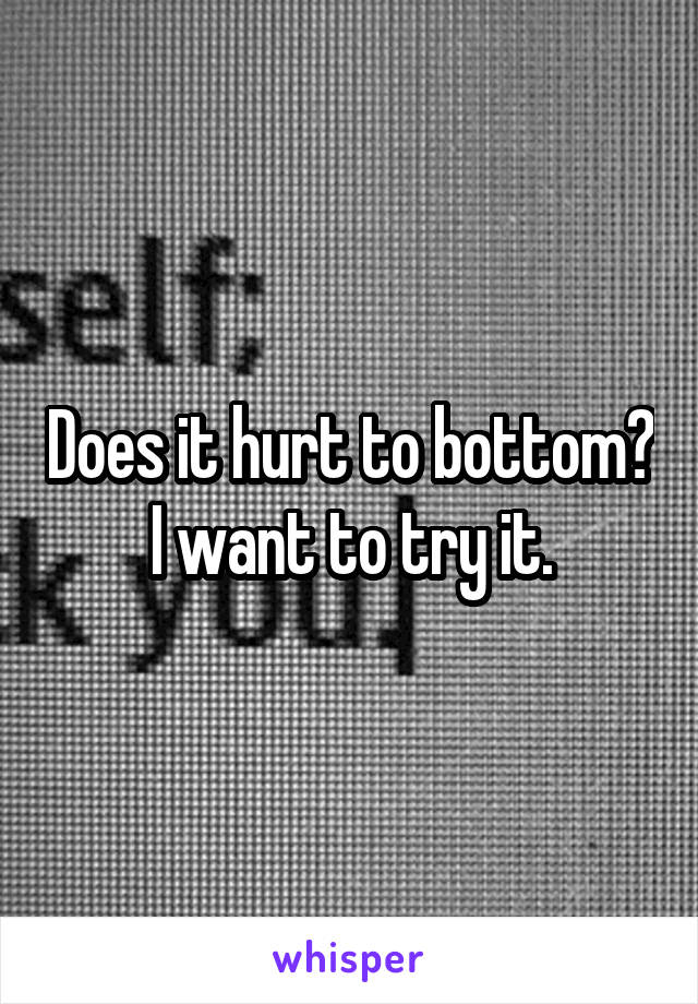 Does it hurt to bottom? I want to try it.