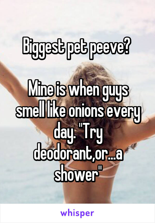 Biggest pet peeve? 

Mine is when guys smell like onions every day. "Try deodorant,or...a shower"