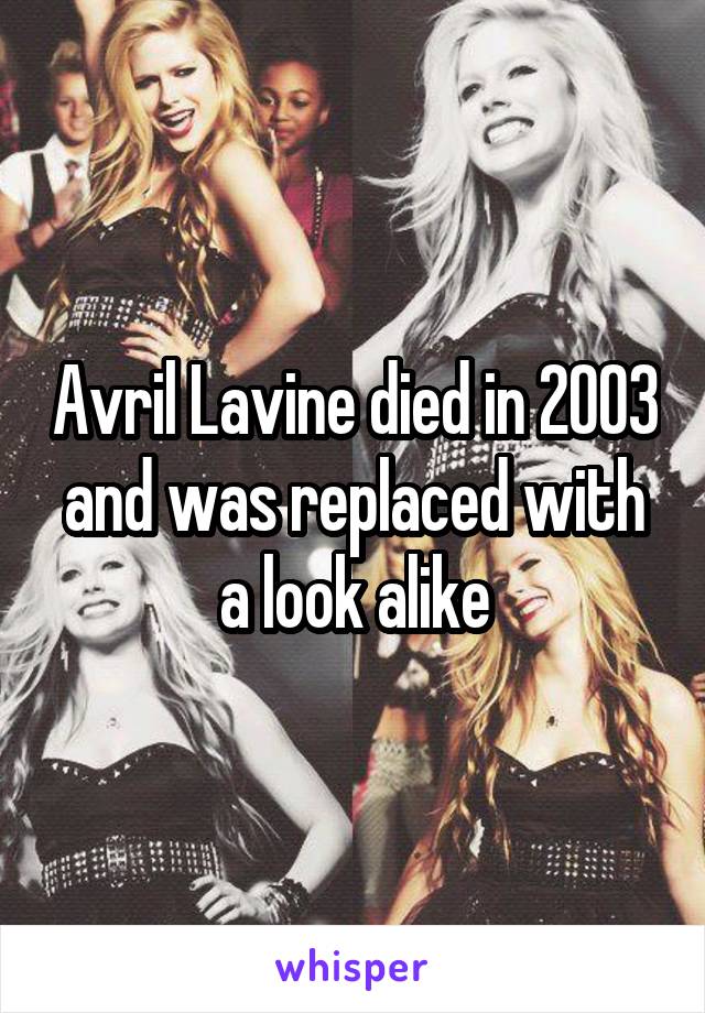 Avril Lavine died in 2003 and was replaced with a look alike