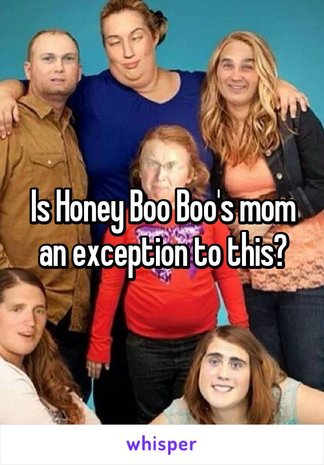 Is Honey Boo Boo's mom an exception to this?